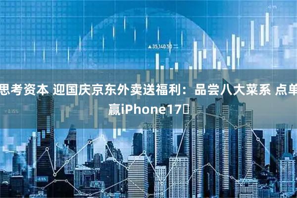 思考资本 迎国庆京东外卖送福利：品尝八大菜系 点单赢iPhone17​