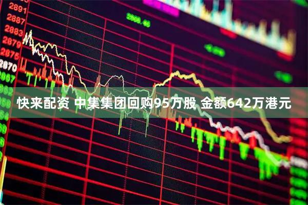 快来配资 中集集团回购95万股 金额642万港元