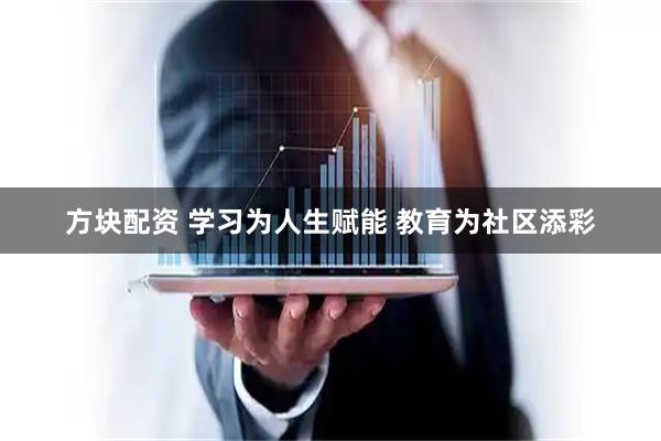 方块配资 学习为人生赋能 教育为社区添彩